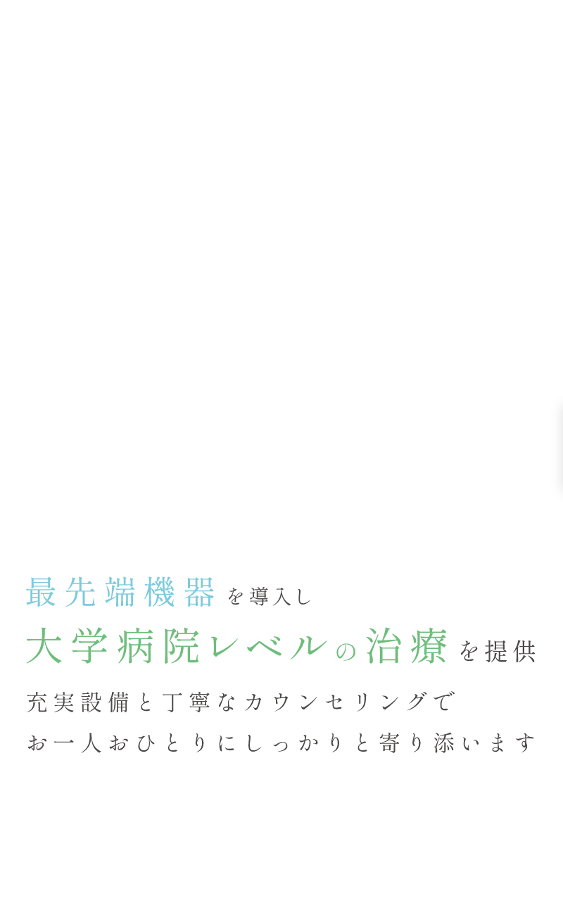 充実設備と丁寧なカウンセリングでお一人おひとりにしっかりと寄り添います